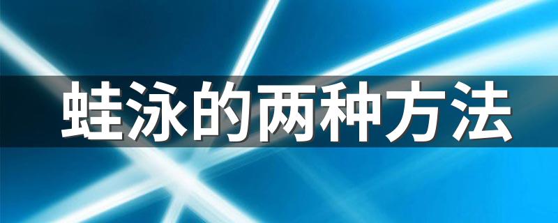 蛙泳的两种方法 蛙泳的两种方法介绍