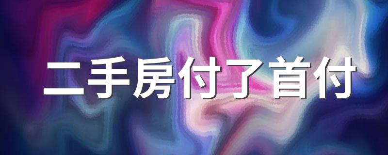 二手房付了首付 贷款批不下来怎么办 二手房付了首付贷款批不下来的处理方法