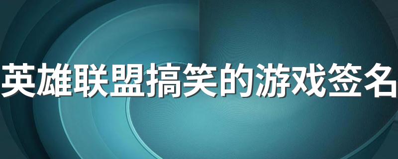 英雄联盟搞笑的游戏签名 英雄联盟有趣个性签名2022