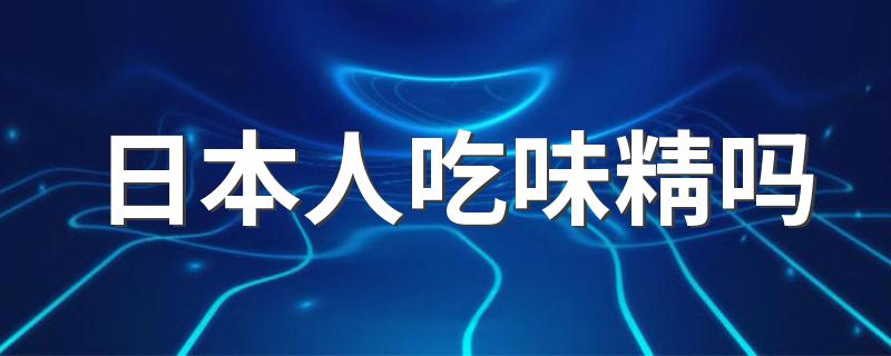 日本人吃味精吗 日本人吃不吃味精