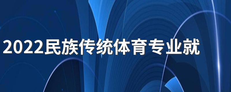 2022民族传统体育专业就业方向及前景