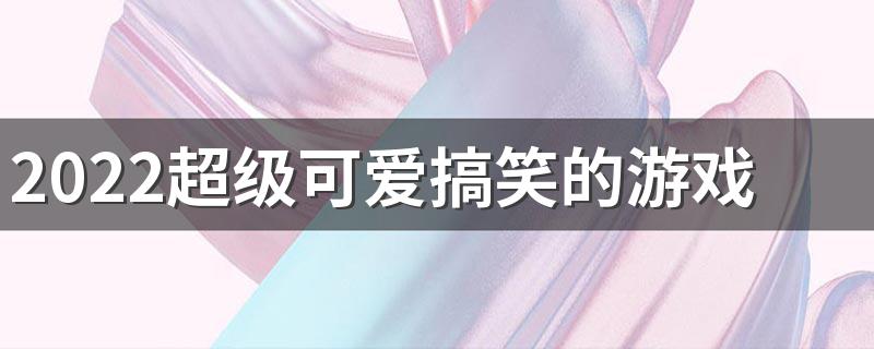 2022超级可爱搞笑的游戏网名 好听不易撞的有趣游戏网名