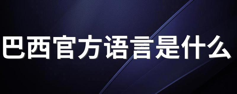 巴西官方语言是什么 巴西官方语言竟然是它