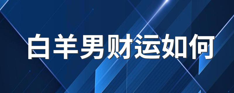 白羊男财运如何 白羊男财运解析