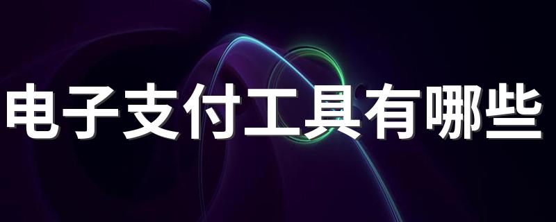 电子支付工具有哪些 电子支付的简介