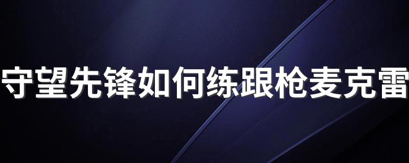 守望先锋如何练跟枪麦克雷 守望先锋练跟枪麦克雷教程