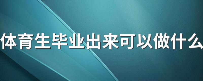 体育生毕业出来可以做什么 从事哪方面工作