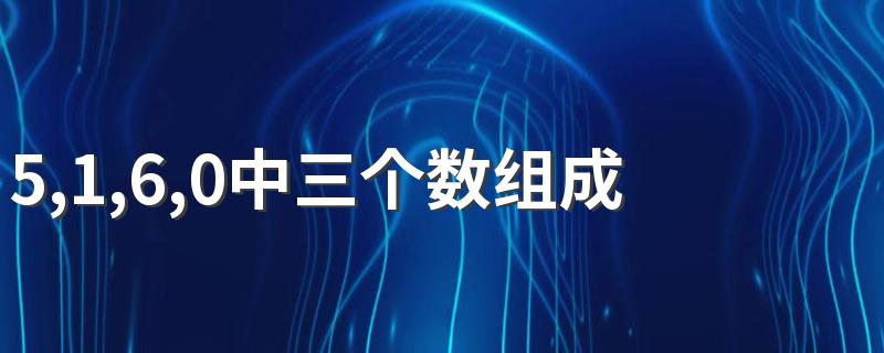 5,1,6,0中三个数组成的偶数 5,1,6,0中任取三个数组成的偶数