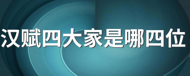 汉赋四大家是哪四位 汉赋四大家都有谁