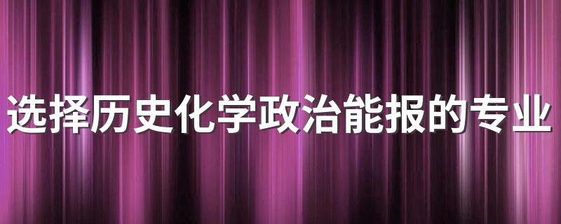 选择历史化学政治能报的专业有哪些