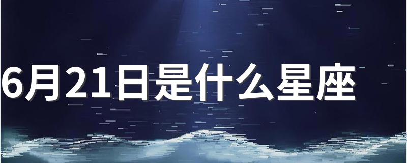 6月21日是什么星座 是什么星座6月21日