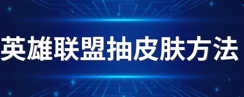 英雄联盟抽皮肤方法 英雄联盟如何抽皮肤