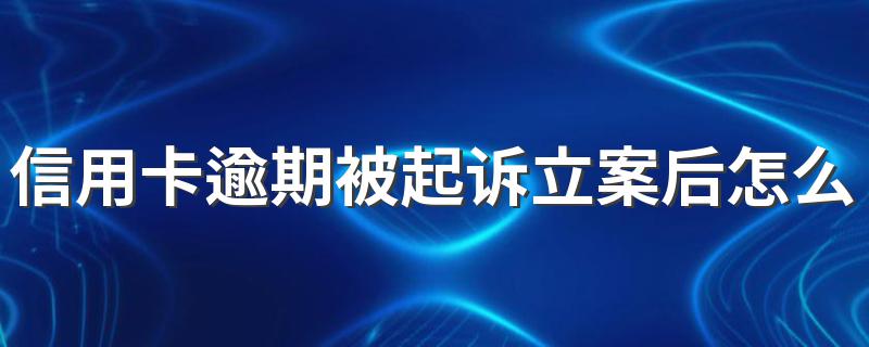 信用卡逾期被起诉立案后怎么解决 信用卡逾期被起诉立案后的解决方法