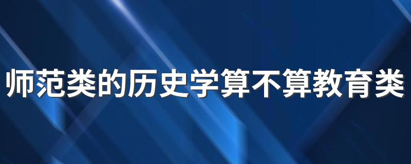 师范类的历史学算不算教育类 师范大学时毕业后能做什么