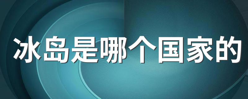 冰岛是哪个国家的 冰岛的简介