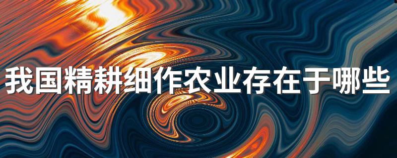 我国精耕细作农业存在于哪些王朝 我国精耕细作农业历史介绍