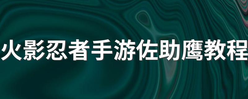 火影忍者手游佐助鹰教程 学会这招轻松解决