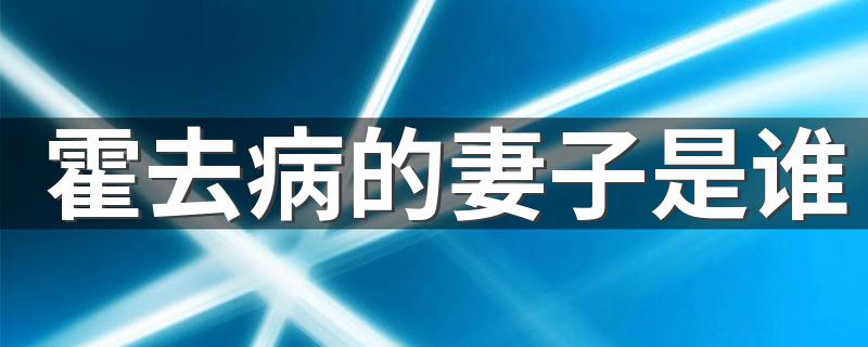 霍去病的妻子是谁 霍去病的妻子是谁的解析