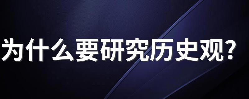 为什么要研究历史观? 研究历史观的目的简述