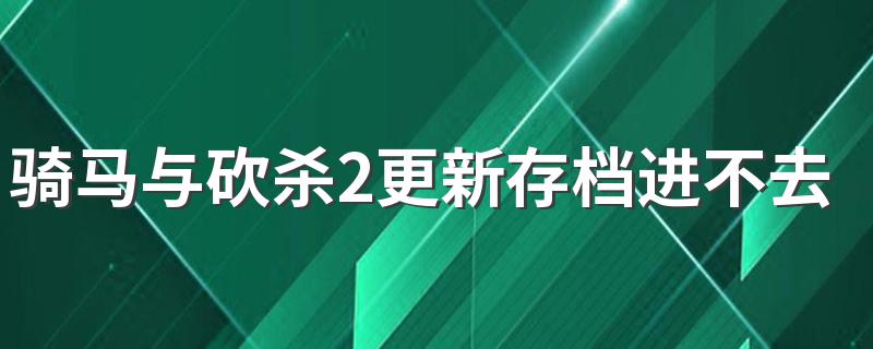 骑马与砍杀2更新存档进不去 具体检查解决方法教程