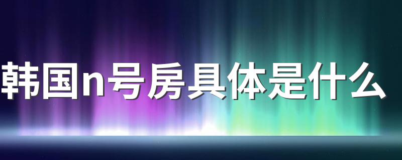 韩国n号房具体是什么 韩国n号房事件介绍