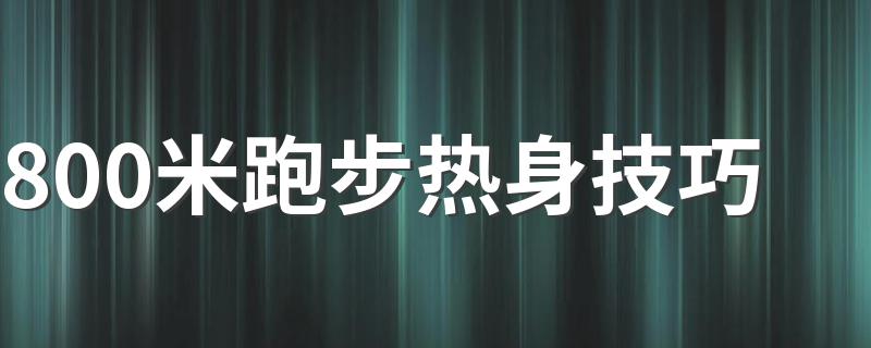 800米跑步热身技巧 怎么在跑800米时热身