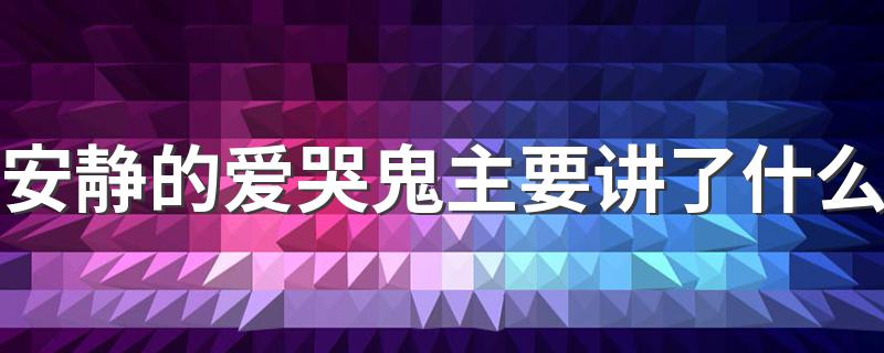 安静的爱哭鬼主要讲了什么 安静的爱哭鬼主要内容是什么