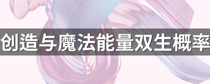 创造与魔法能量双生概率 简介创造与魔法能量双生概率