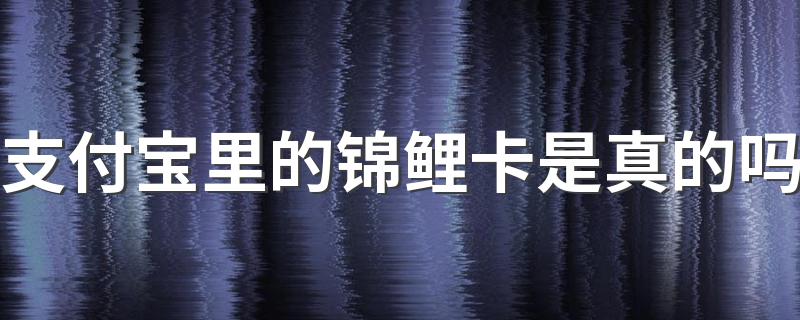 支付宝里的锦鲤卡是真的吗 支付宝里的锦鲤卡是真的