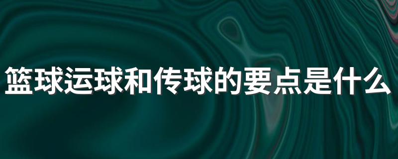 篮球运球和传球的要点是什么 有关篮球的运球和传球要点介绍