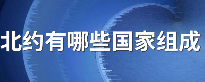 北约有哪些国家组成 北约有哪几个国家