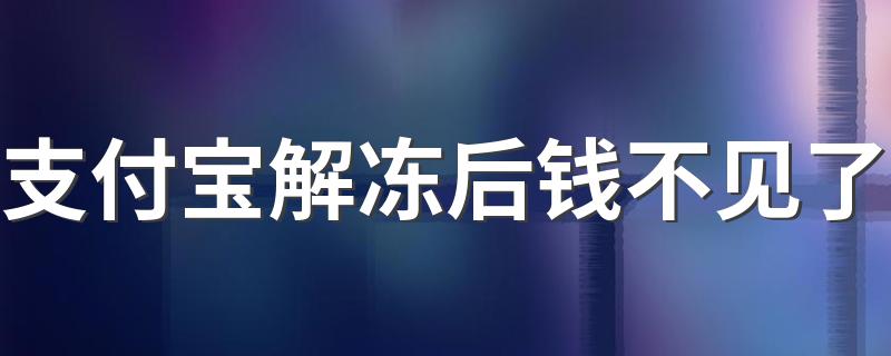 支付宝解冻后钱不见了 解冻后钱不见了解决方法