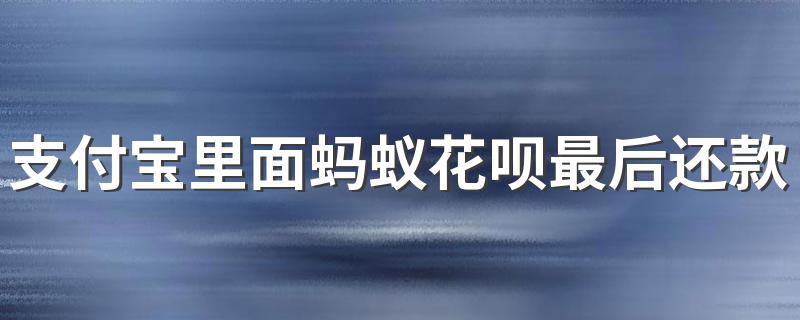 支付宝里面蚂蚁花呗最后还款日期是哪一天？ 花呗最后还款期是收货后下月10号