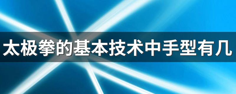 太极拳的基本技术中手型有几种 具体了解一下这几种手型的含义