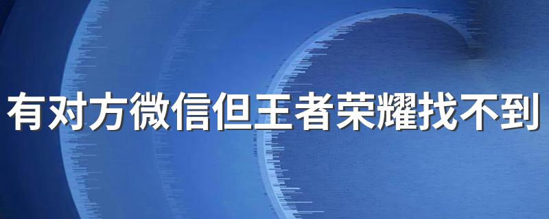 有对方微信但王者荣耀找不到 一看你就全知道