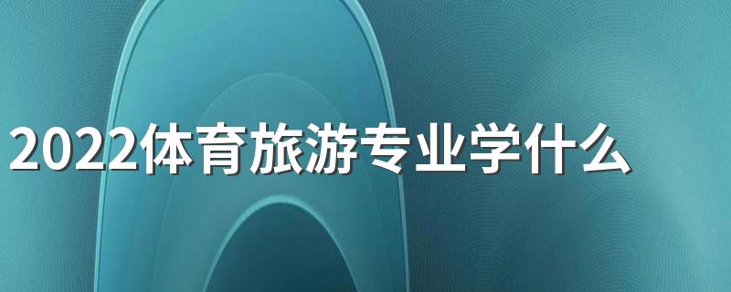 2022体育旅游专业学什么课程 好找工作吗