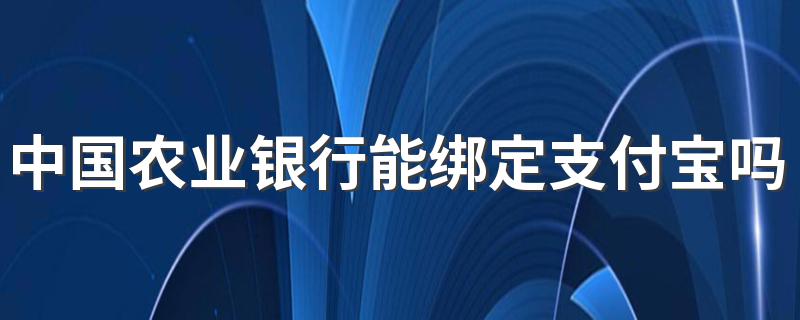 中国农业银行能绑定支付宝吗 中国农业银行能绑定支付宝