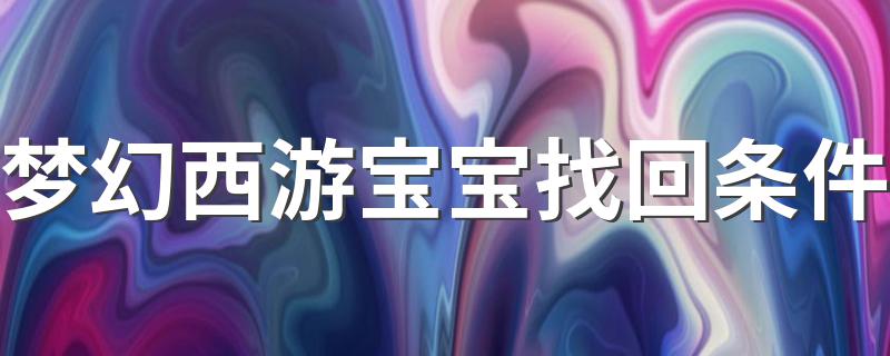 梦幻西游宝宝找回条件 梦幻西游怎样才能找回宝宝