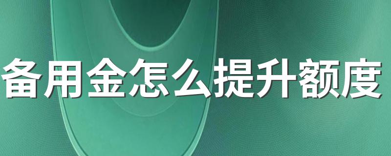 备用金怎么提升额度 额度的取用怎么规定