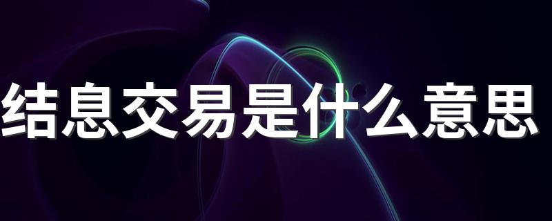 结息交易是什么意思 结息交易介绍