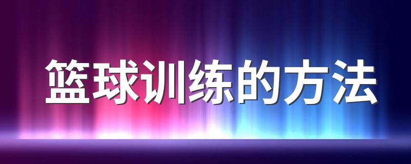 篮球训练的方法 篮球初学者训练方法