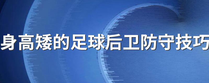 身高矮的足球后卫防守技巧 有哪些足球后卫防守技巧