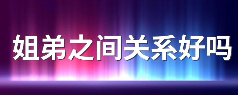 姐弟之间关系好吗 关键看父母的作用