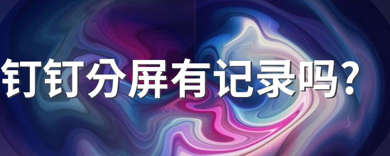 钉钉分屏有记录吗? 分屏使用钉钉后台知道吗