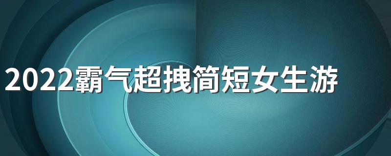 2022霸气超拽简短女生游戏签名 女生的霸气游戏签名最新版