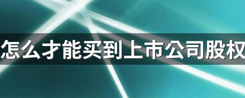 怎么才能买到上市公司股权 具体途径介绍