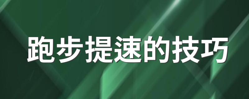 跑步提速的技巧 详解跑步提速技巧