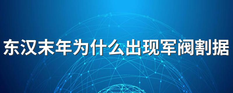 东汉末年为什么出现军阀割据 东汉末年出现军阀割据局面的最主要原因