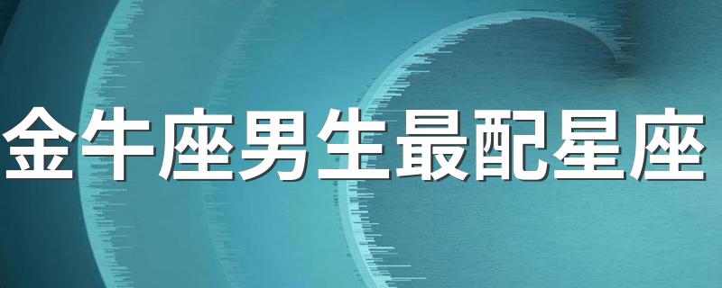 金牛座男生最配星座 哪个星座和金牛座男生最配