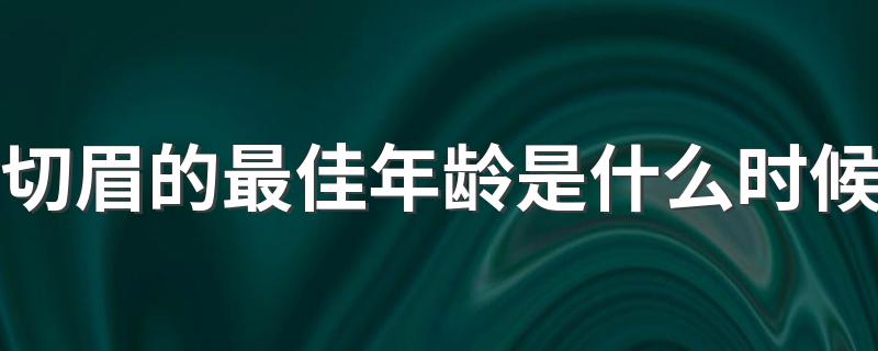 切眉的最佳年龄是什么时候 什么时候切眉好